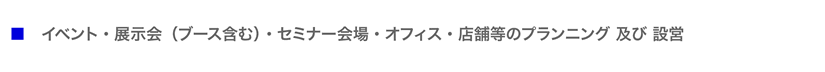 イベント・展示会(ブース含む)・セミナー会場・オフィス・店舗等のプランニング 及び 設営